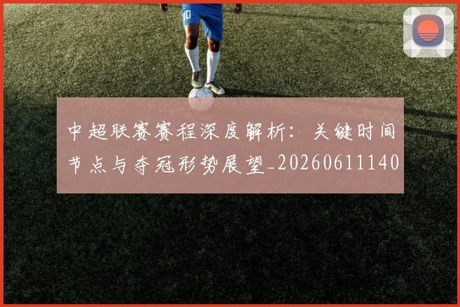 中超联赛赛程深度解析：关键时间节点与夺冠形势展望_20260611140905