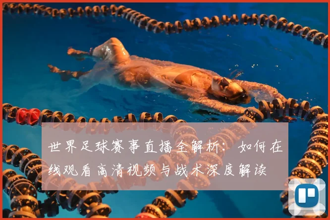 世界足球赛事直播全解析：如何在线观看高清视频与战术深度解读