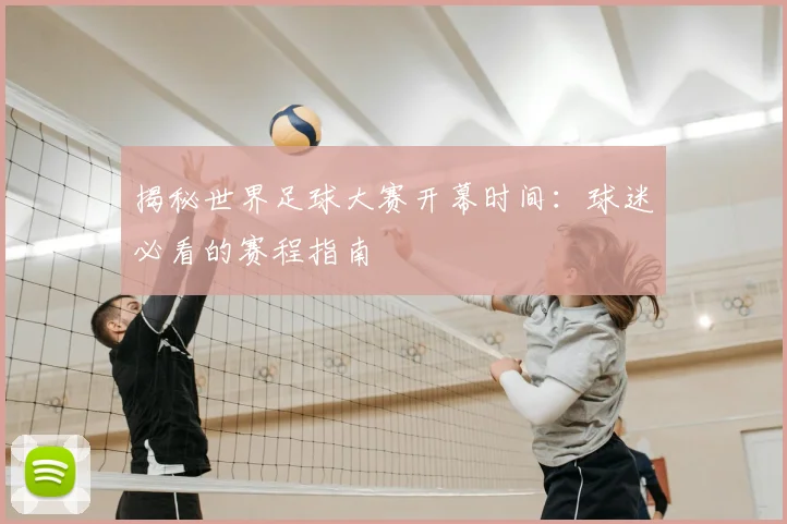 揭秘世界足球大赛开幕时间：球迷必看的赛程指南