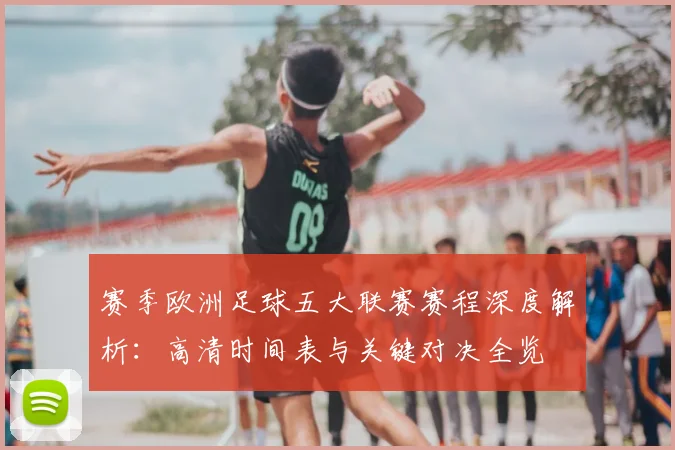 赛季欧洲足球五大联赛赛程深度解析：高清时间表与关键对决全览