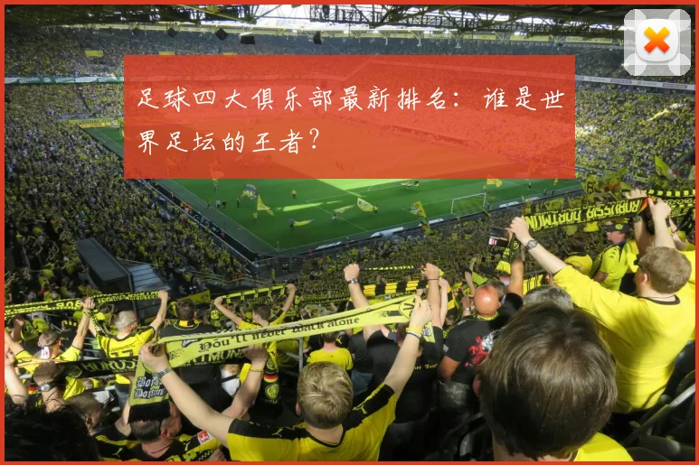 足球四大俱乐部最新排名:谁是世界足坛的王者?