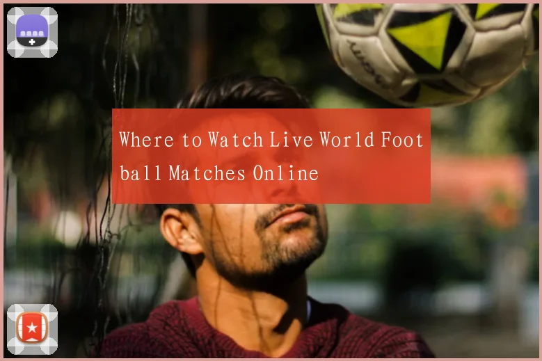 Where to Watch Live World Football Matches Online