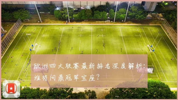 欧洲四大联赛最新排名深度解析：谁将问鼎冠军宝座？