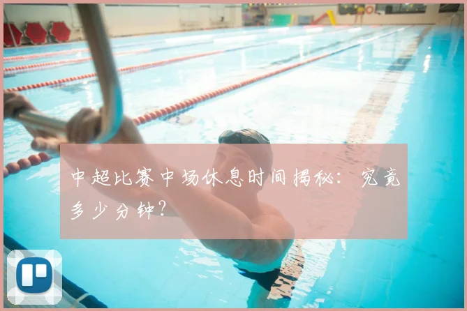 中超比赛中场休息时间揭秘：究竟多少分钟？