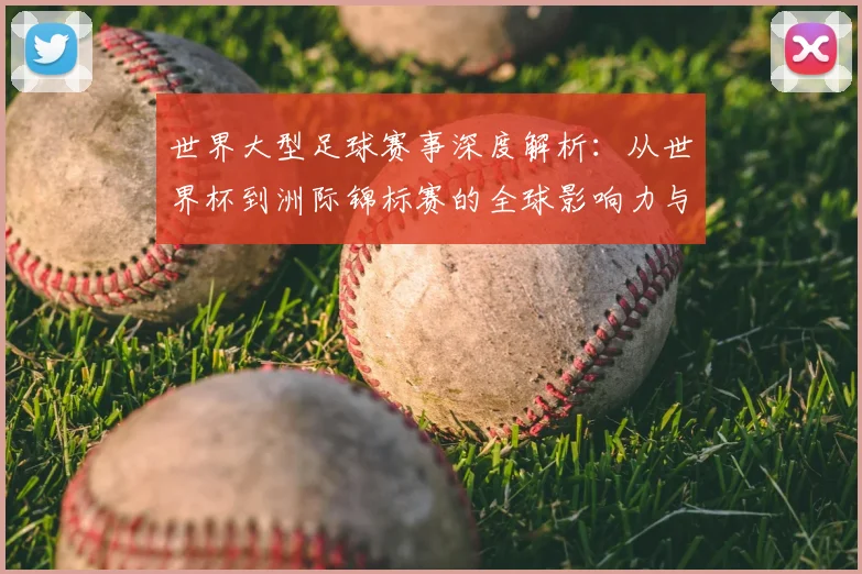世界大型足球赛事深度解析:从世界杯到洲际锦标赛的全球影响力与商业价值