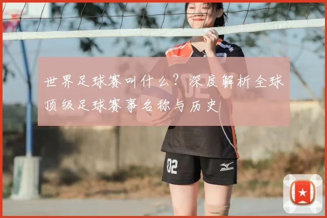 世界足球赛叫什么？深度解析全球顶级足球赛事名称与历史