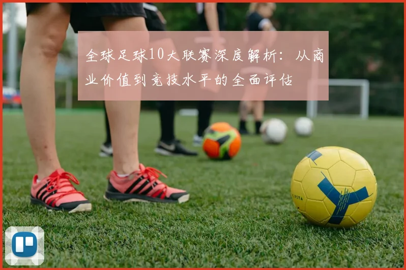 全球足球10大联赛深度解析：从商业价值到竞技水平的全面评估