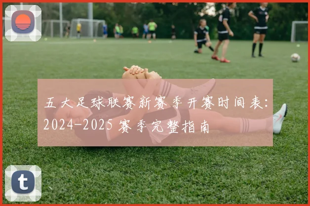 五大足球联赛新赛季开赛时间表：2024-2025 赛季完整指南