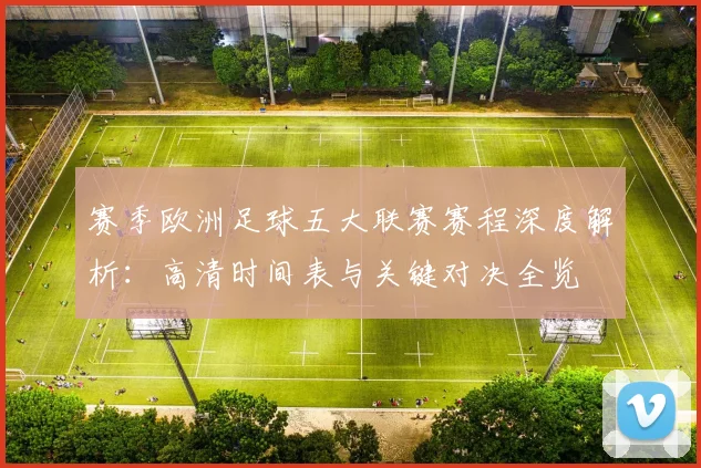 赛季欧洲足球五大联赛赛程深度解析：高清时间表与关键对决全览