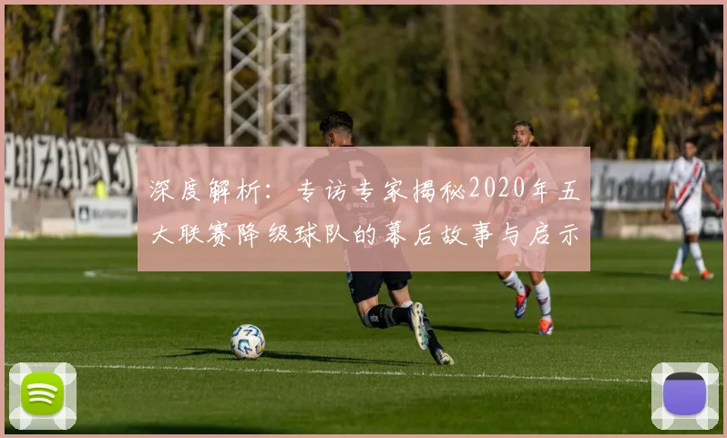 深度解析：专访专家揭秘2020年五大联赛降级球队的幕后故事与启示
