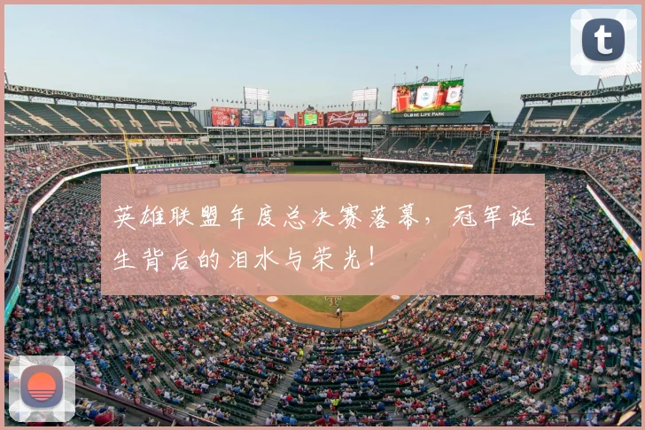 英雄联盟年度总决赛落幕，冠军诞生背后的泪水与荣光！